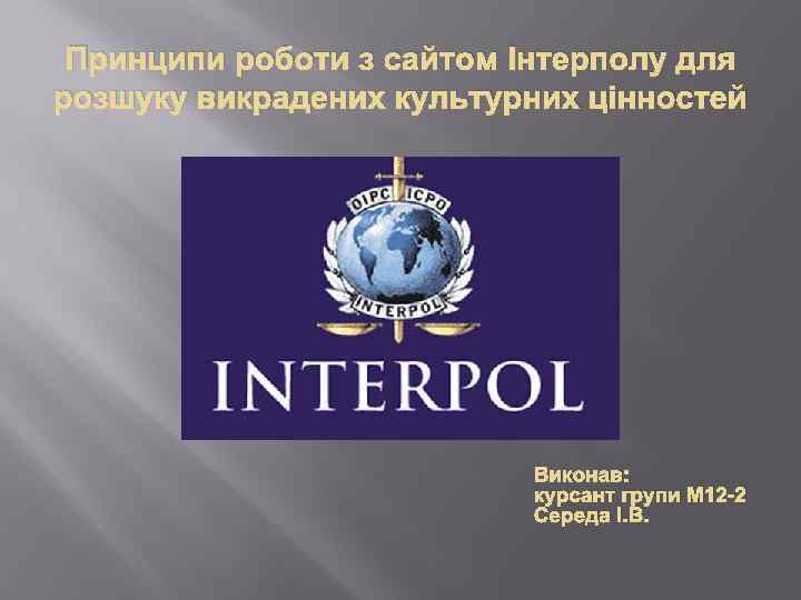 Принципи роботи з сайтом Інтерполу для розшуку викрадених культурних цінностей Виконав: курсант групи М