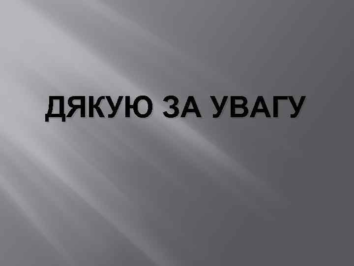 ДЯКУЮ ЗА УВАГУ 