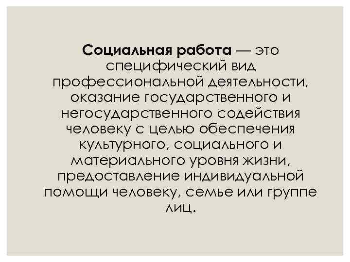 Социальная работа — это специфический вид профессиональной деятельности, оказание государственного и негосударственного содействия человеку