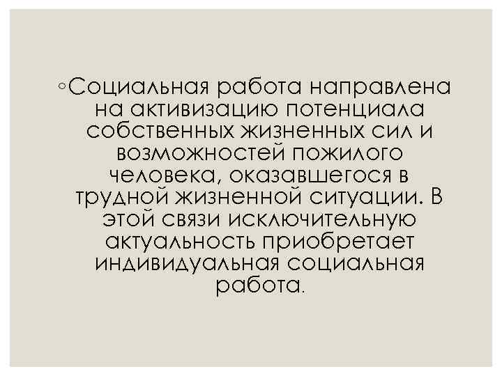 ◦ Социальная работа направлена на активизацию потенциала собственных жизненных сил и возможностей пожилого человека,