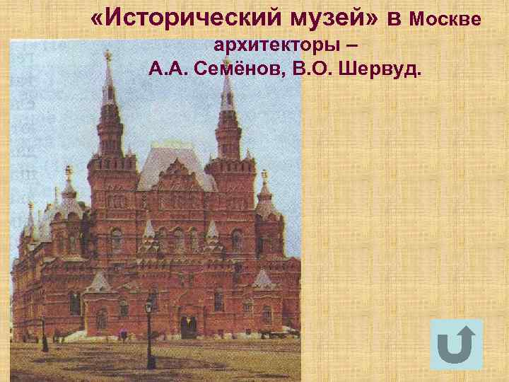  «Исторический музей» в Москве архитекторы – А. А. Семёнов, В. О. Шервуд. 