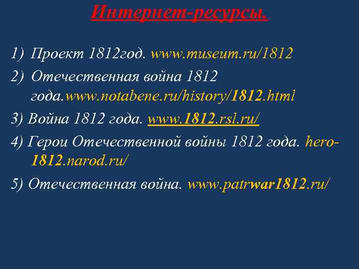 Интернет-ресурсы. 1) Проект 1812 год. www. museum. ru/1812 2) Отечественная война 1812 года. www.