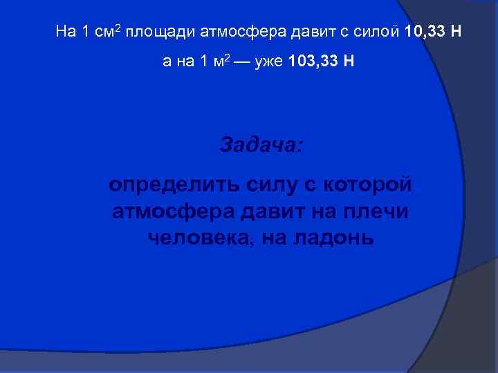 На 1 см 2 площади атмосфера давит с силой 10, 33 Н а на