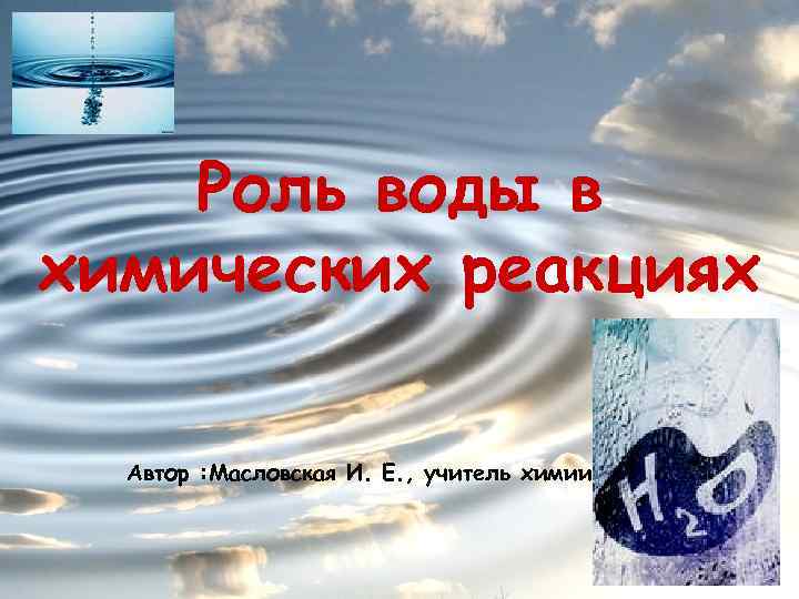 Роль воды в химических реакциях Автор : Масловская И. Е. , учитель химии 