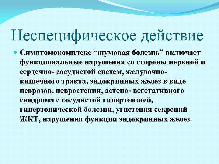 Неспецифическое действие Симптомокомплекс “шумовая болезнь” включает функциональные нарушения со стороны нервной и сердечно- сосудистой