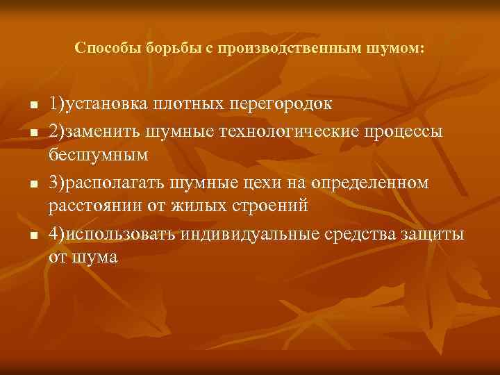 Способы борьбы с производственным шумом: n n 1)установка плотных перегородок 2)заменить шумные технологические процессы