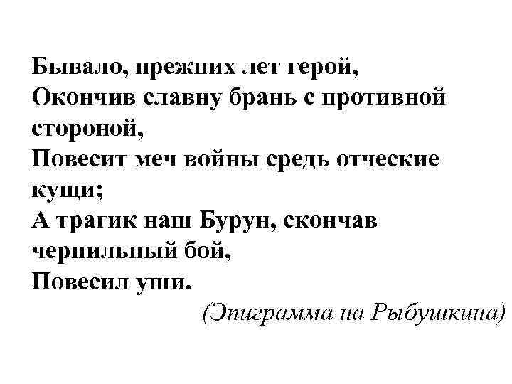 Бывало, прежних лет герой, Окончив славну брань с противной стороной, Повесит меч войны средь