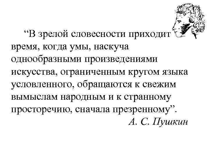  “В зрелой словесности приходит время, когда умы, наскуча однообразными произведениями искусства, ограниченным кругом