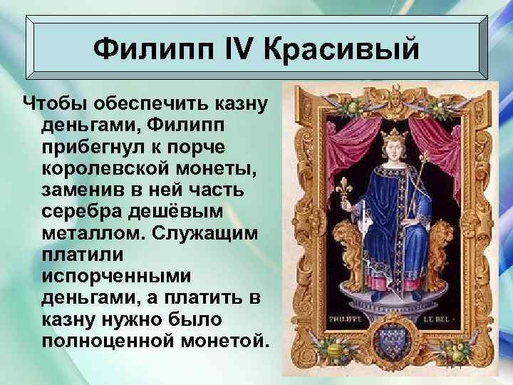 Филипп IV Красивый Чтобы обеспечить казну деньгами, Филипп прибегнул к порче королевской монеты, заменив