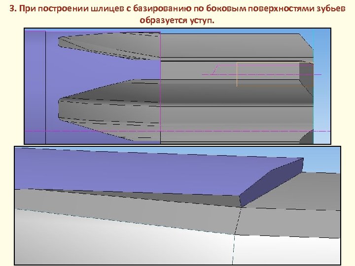 3. При построении шлицев с базированию по боковым поверхностями зубьев образуется уступ. 