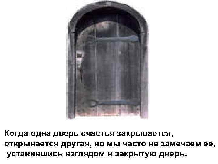Когда одна дверь счастья закрывается, открывается другая, но мы часто не замечаем ее, уставившись
