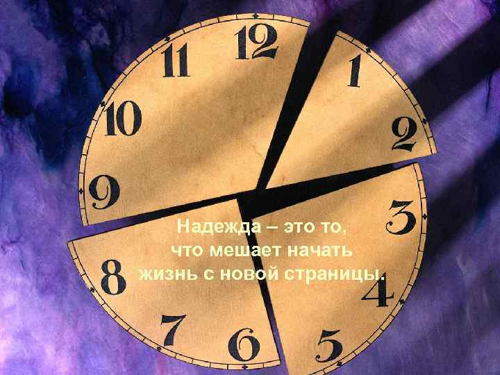 Надежда – это то, что мешает начать жизнь с новой страницы. 