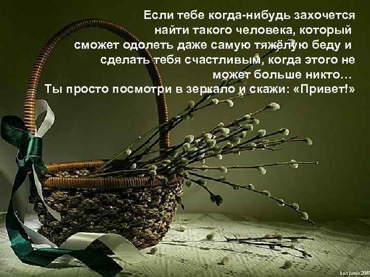 Если тебе когда-нибудь захочется найти такого человека, который сможет одолеть даже самую тяжёлую беду