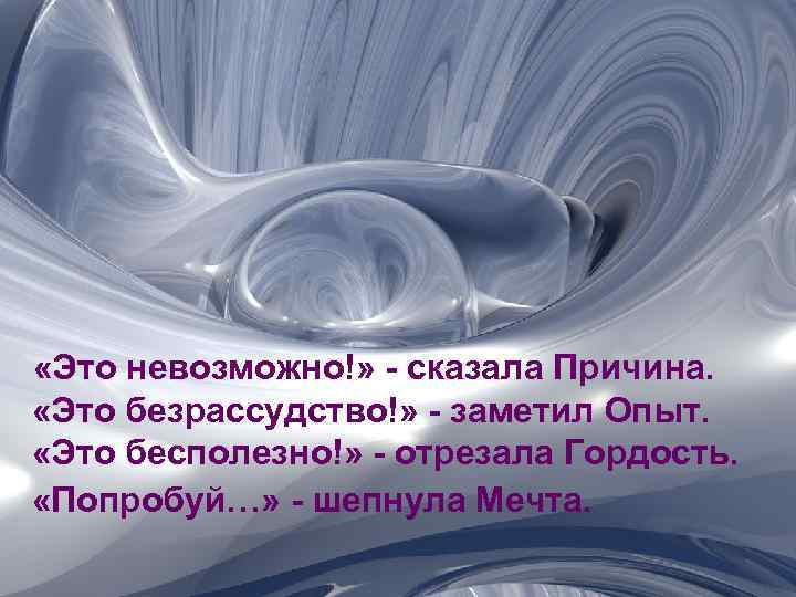  «Это невозможно!» - сказала Причина. «Это безрассудство!» - заметил Опыт. «Это бесполезно!» -