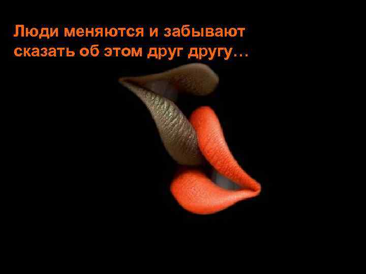 Люди меняются и забывают сказать об этом другу… 