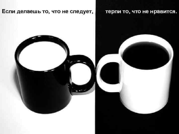 Если делаешь то, что не следует, терпи то, что не нравится. 