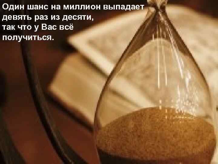 Один шанс на миллион выпадает девять раз из десяти, так что у Вас всё