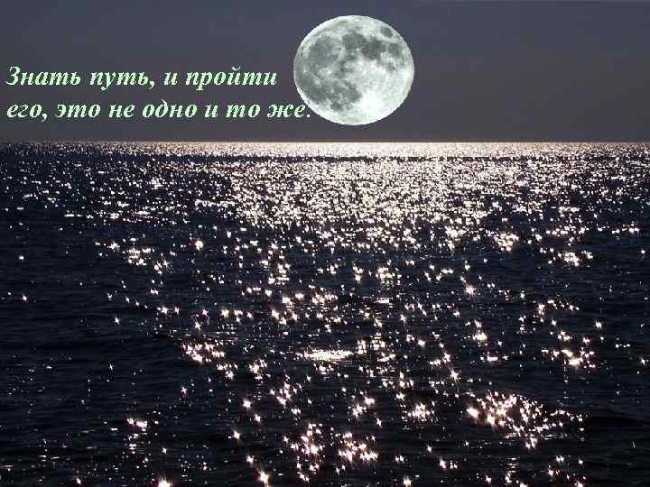 Знать путь, и пройти его, это не одно и то же. 