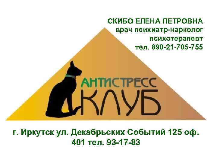 СКИБО ЕЛЕНА ПЕТРОВНА врач психиатр-нарколог психотерапевт тел. 890 -21 -705 -755 г. Иркутск ул.