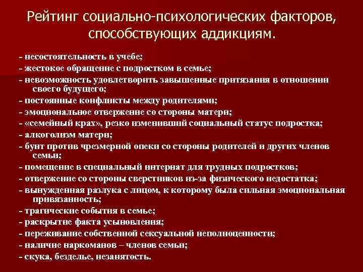 Рейтинг социально-психологических факторов, способствующих аддикциям. - несостоятельность в учебе; - жестокое обращение с подростком