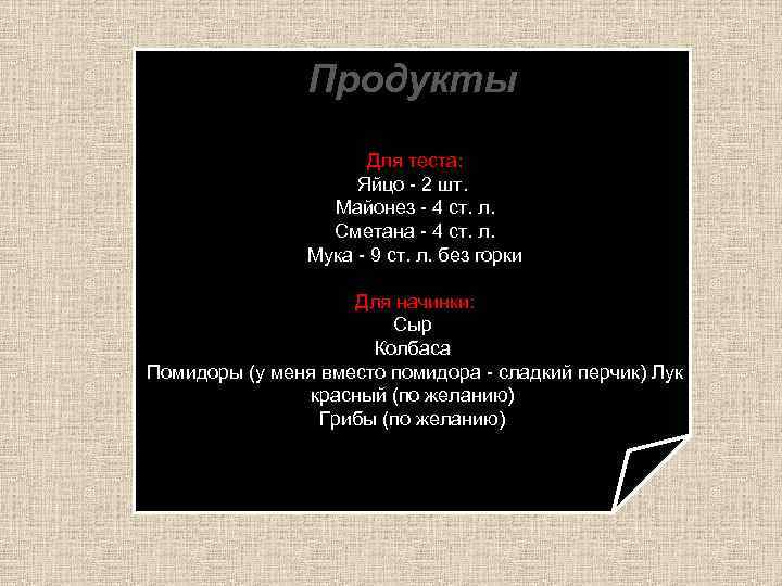 Продукты Для теста: Яйцо - 2 шт. Майонез - 4 ст. л. Сметанa -