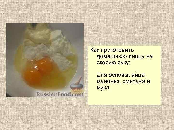 Как приготовить домашнюю пиццу на скорую руку: Для основы: яйца, майонез, сметана и мука.