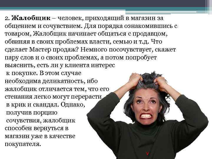 2. Жалобщик – человек, приходящий в магазин за общением и сочувствием. Для порядка ознакомившись