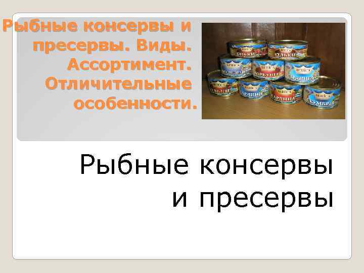 Рыбные консервы и пресервы. Виды. Ассортимент. Отличительные особенности. Рыбные консервы и пресервы 