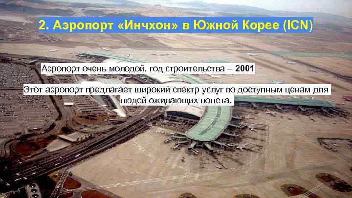 2. Аэропорт «Инчхон» в Южной Корее (ICN) ➢ Аэропорт очень молодой, год строительства –