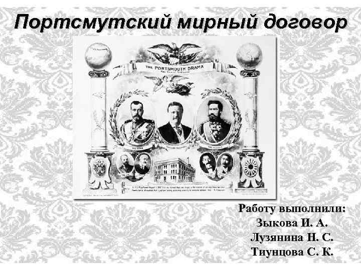 Портсмутский мирный договор Работу выполнили: Зыкова И. А. Лузянина Н. С. Тиунцова С. К.