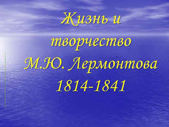 Жизнь и творчество М. Ю. Лермонтова 1814 -1841 