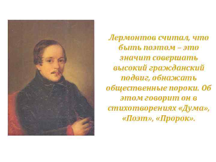 Лермонтов считал, что быть поэтом – это значит совершать высокий гражданский подвиг, обнажать общественные