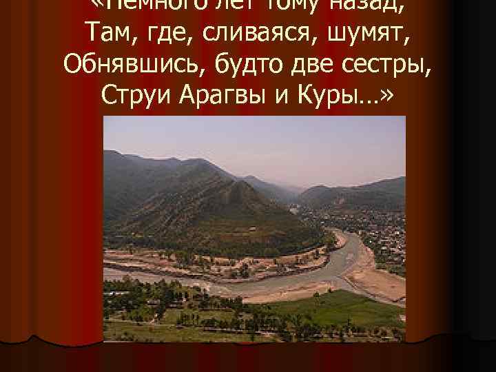  «Немного лет тому назад, Там, где, сливаяся, шумят, Обнявшись, будто две сестры, Струи