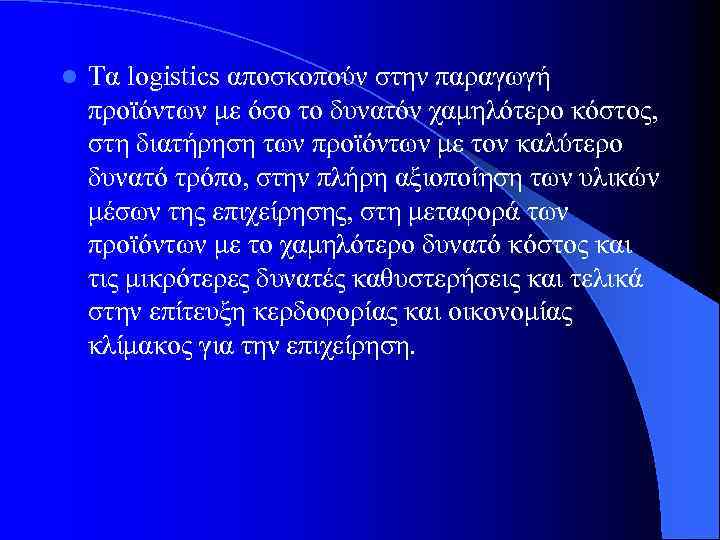 l Τα logistics αποσκοπούν στην παραγωγή προϊόντων με όσο το δυνατόν χαμηλότερο κόστος, στη