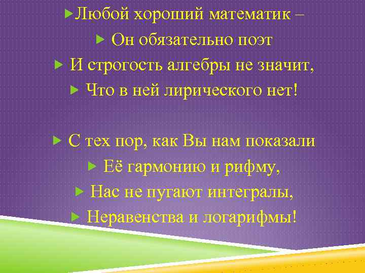  Любой хороший математик – Он обязательно поэт И строгость алгебры не значит, Что