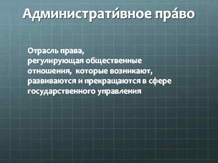 Администрати вное пра во Отрасль права, регулирующая общественные отношения, которые возникают, развиваются и прекращаются