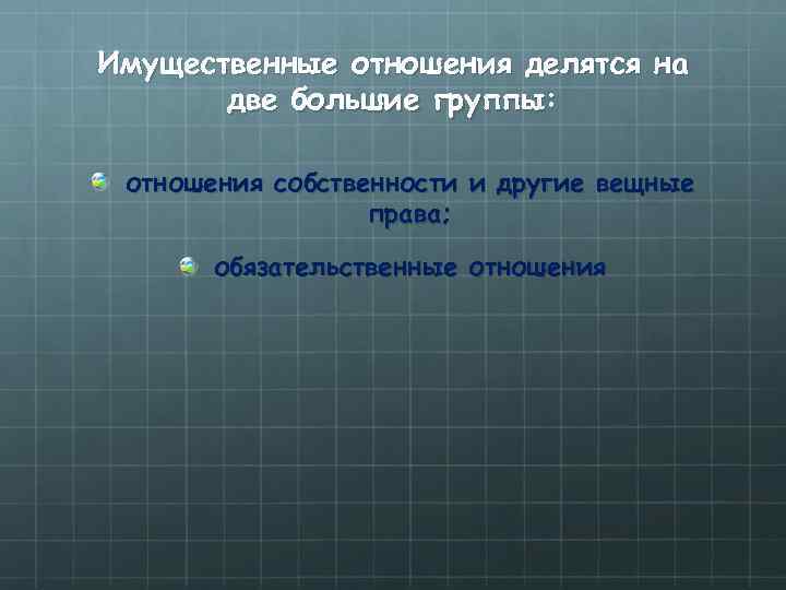 Имущественные отношения делятся на две большие группы: отношения собственности и другие вещные права; обязательственные