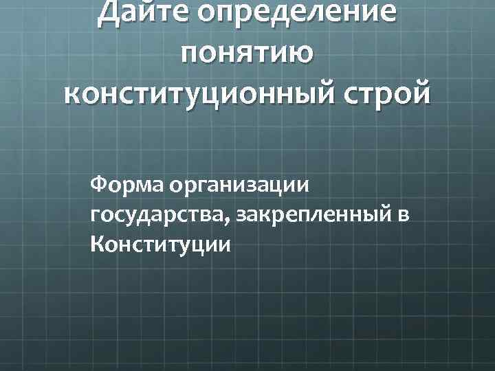 Дайте определение понятию конституционный строй Форма организации государства, закрепленный в Конституции 