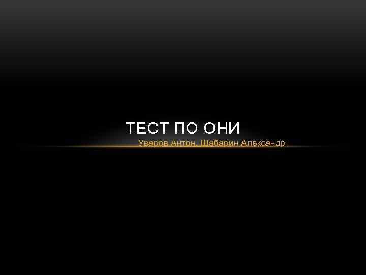 ТЕСТ ПО ОНИ Уваров Антон, Шабарин Александр 