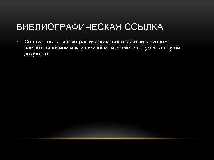 БИБЛИОГРАФИЧЕСКАЯ ССЫЛКА • Совокупность библиографических сведений о цитируемом, рассматриваемом или упоминаемом в тексте документа