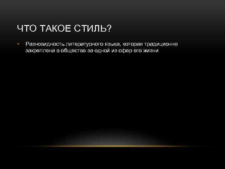 ЧТО ТАКОЕ СТИЛЬ? • Разновидность литературного языка, которая традиционно закреплена в обществе за одной