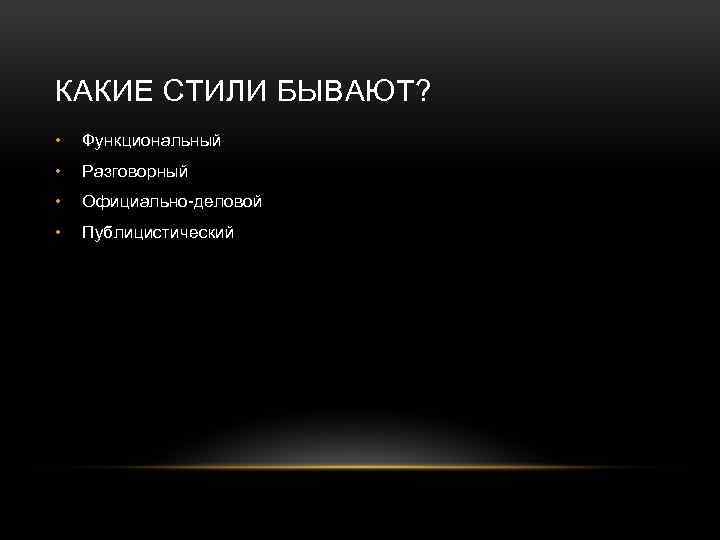 КАКИЕ СТИЛИ БЫВАЮТ? • Функциональный • Разговорный • Официально-деловой • Публицистический 