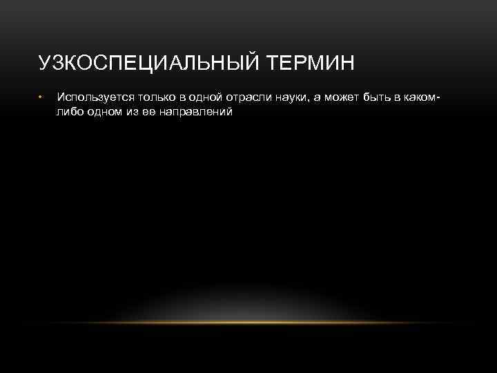 УЗКОСПЕЦИАЛЬНЫЙ ТЕРМИН • Используется только в одной отрасли науки, а может быть в какомлибо