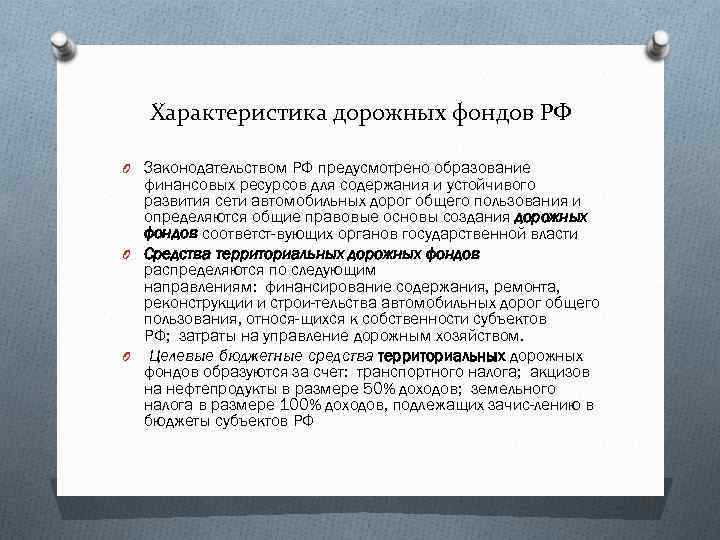 Характеристика дорожных фондов РФ O Законодательством РФ предусмотрено образование финансовых ресурсов для содержания и