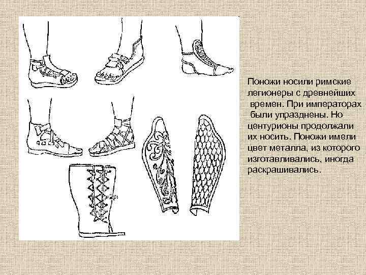 Поножи носили римские легионеры с древнейших времен. При императорах были упразднены. Но центурионы продолжали