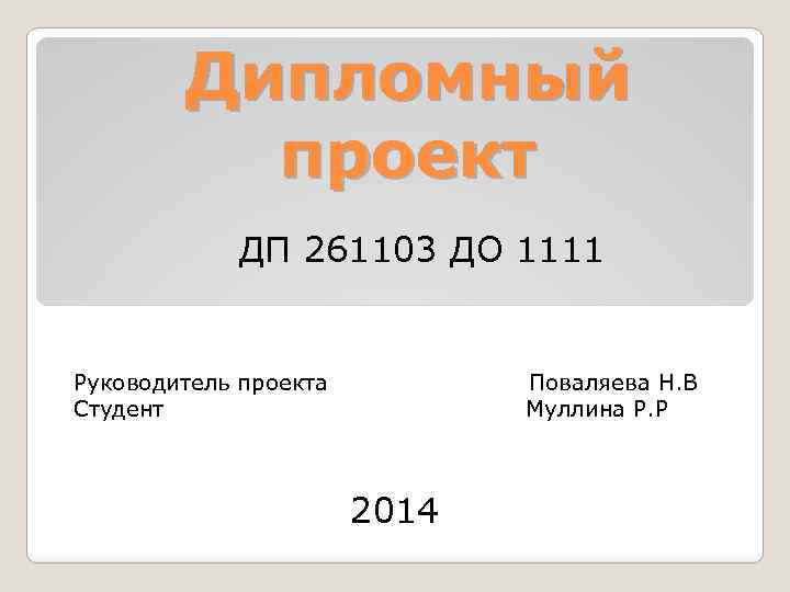 Дипломный проект ДП 261103 ДО 1111 Руководитель проекта Студент Поваляева Н. В Муллина Р.