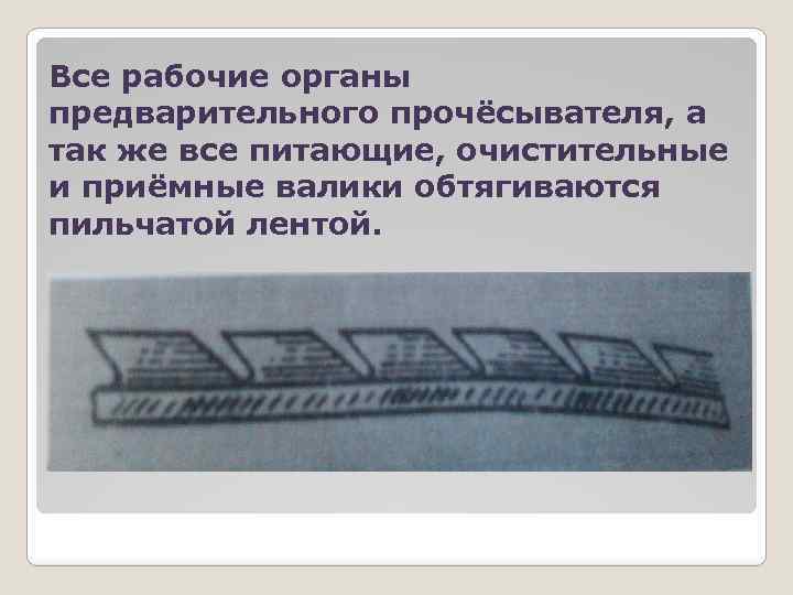 Все рабочие органы предварительного прочёсывателя, а так же все питающие, очистительные и приёмные валики