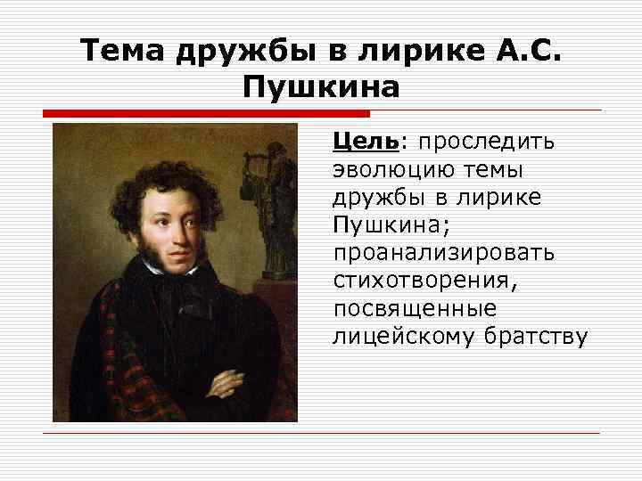 Тема дружбы в лирике А. С. Пушкина Цель: проследить эволюцию темы дружбы в лирике