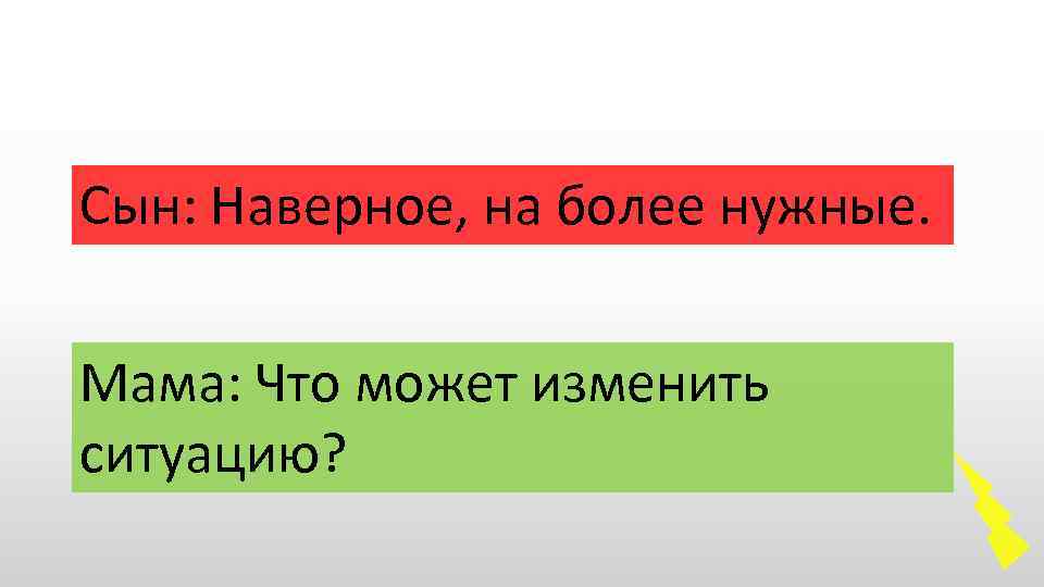Сын: Наверное, на более нужные. Мама: Что может изменить ситуацию? 