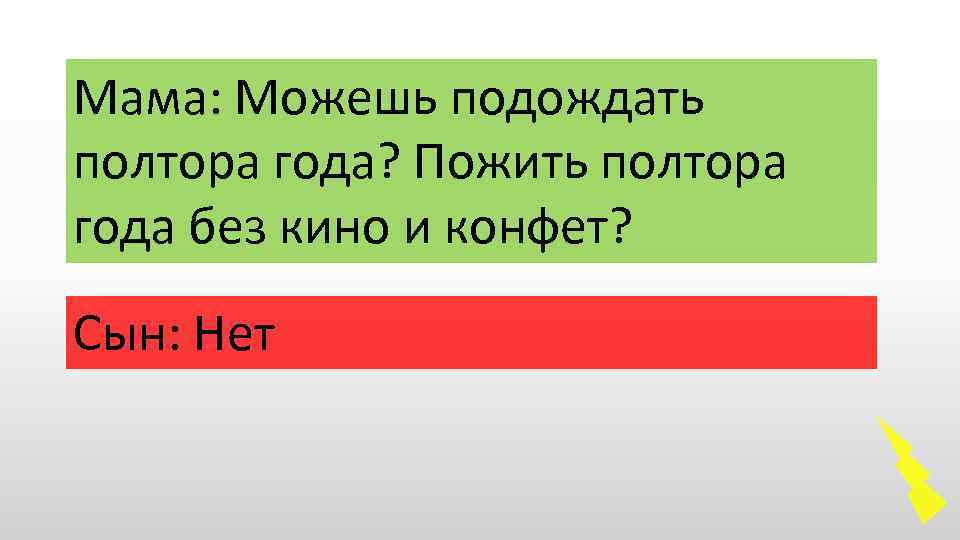 Мама: Можешь подождать полтора года? Пожить полтора года без кино и конфет? Сын: Нет